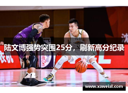 陆文博强势突围25分，刷新高分纪录