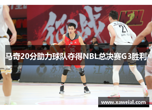 马奇20分助力球队夺得NBL总决赛G3胜利