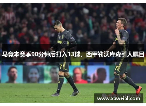 马竞本赛季90分钟后打入13球，西甲勒沃库森引人瞩目