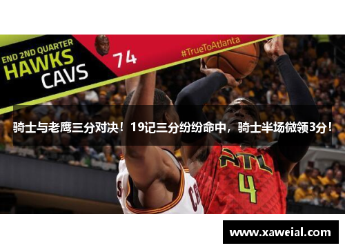 骑士与老鹰三分对决！19记三分纷纷命中，骑士半场微领3分！